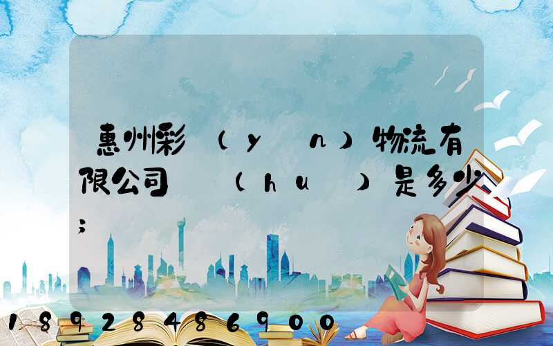 惠州彩運(yùn)物流有限公司電話(huà)是多少