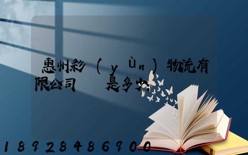 惠州彩運(yùn)物流有限公司電話是多少