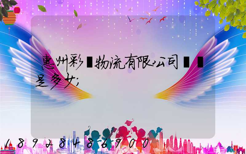 惠州彩運物流有限公司電話是多少