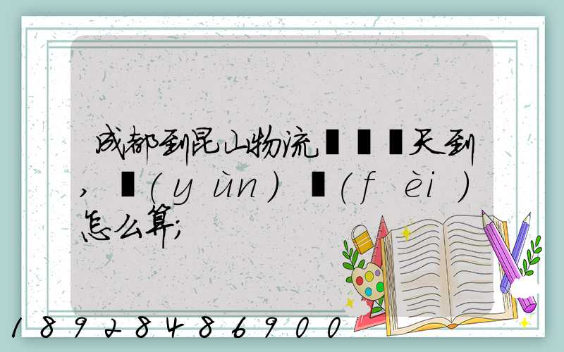 成都到昆山物流專線幾天到,運(yùn)費(fèi)怎么算
