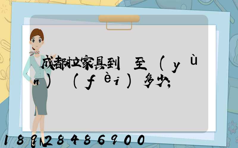 成都拉家具到樂至運(yùn)費(fèi)多少