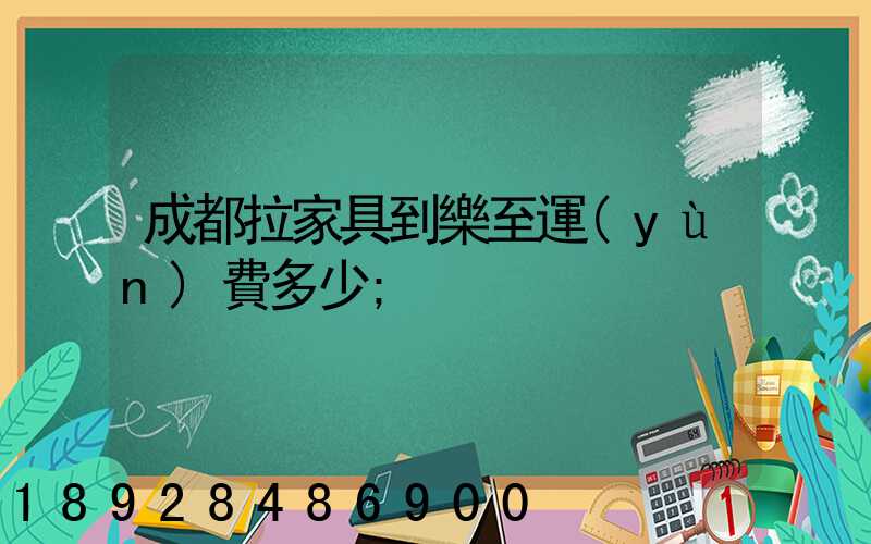 成都拉家具到樂至運(yùn)費多少