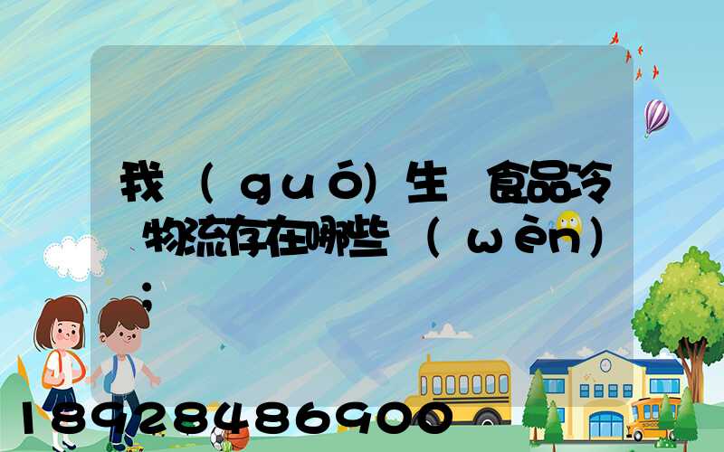 我國(guó)生鮮食品冷鏈物流存在哪些問(wèn)題