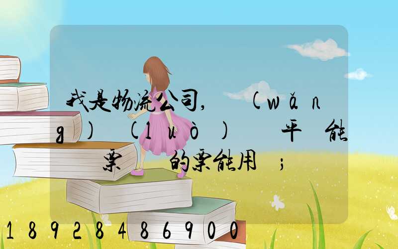 我是物流公司,網(wǎng)絡(luò)貨運平臺能給開票嗎開的票能用嗎