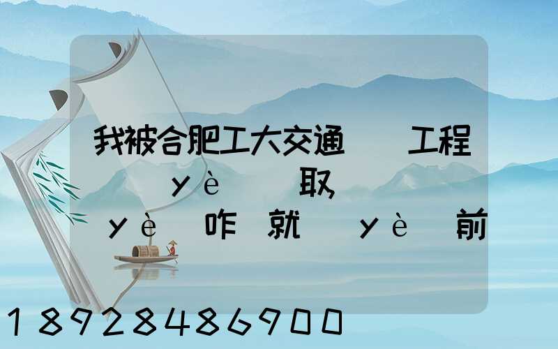 我被合肥工大交通運輸工程專業(yè)錄取,這個專業(yè)咋樣就業(yè)前景好不適合...