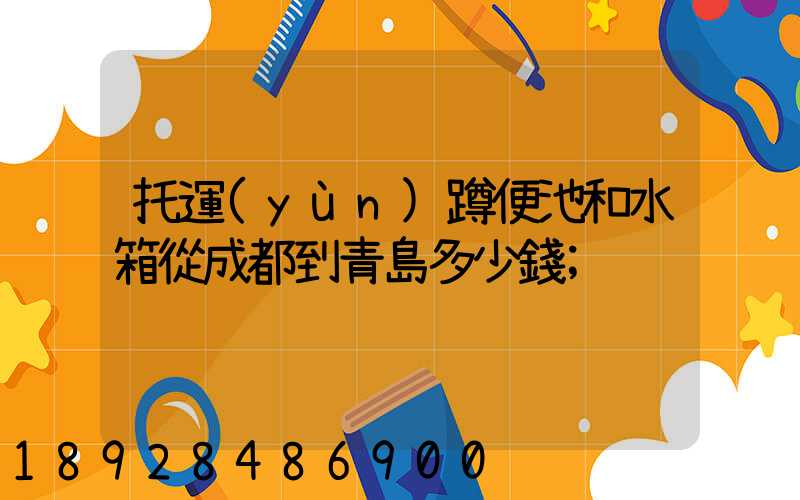 托運(yùn)蹲便池和水箱從成都到青島多少錢