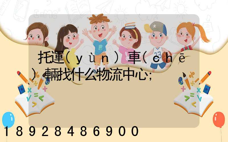 托運(yùn)車(chē)輛找什么物流中心