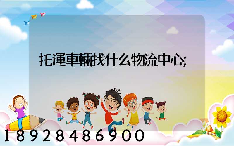托運車輛找什么物流中心