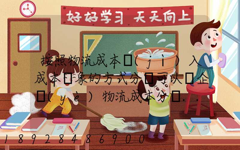 按照物流成本計(jì)入成本對象的方式分類可以將企業(yè)物流成本分為...