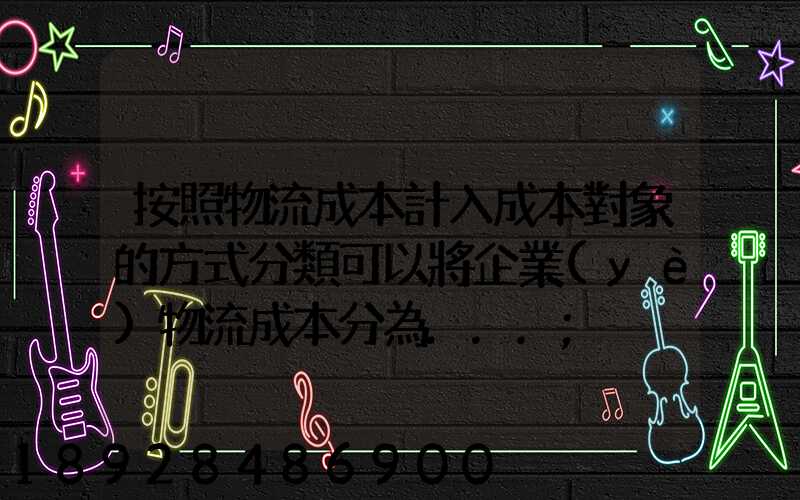 按照物流成本計入成本對象的方式分類可以將企業(yè)物流成本分為...