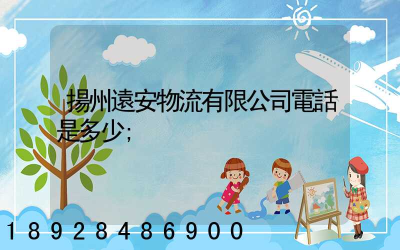 揚州遠安物流有限公司電話是多少