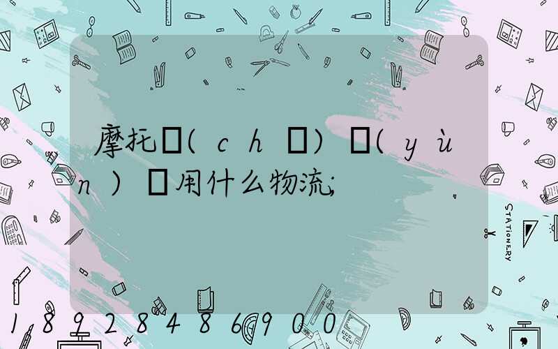 摩托車(chē)運(yùn)輸用什么物流