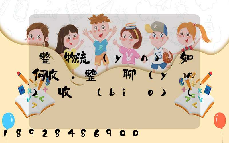 整車物流運(yùn)輸如何收費,整車無聊運(yùn)輸收費標(biāo)準(zhǔn)