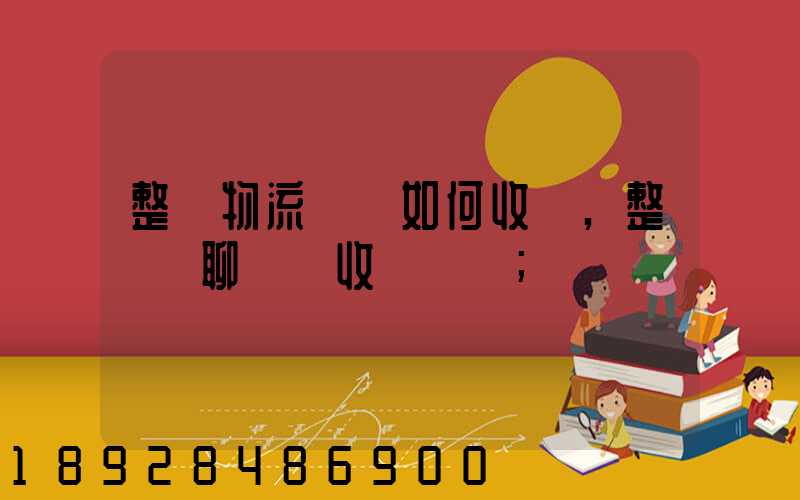 整車物流運輸如何收費,整車無聊運輸收費標準