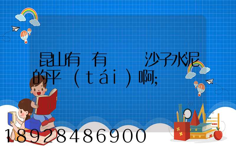 昆山有沒有專門賣沙子水泥的平臺(tái)啊