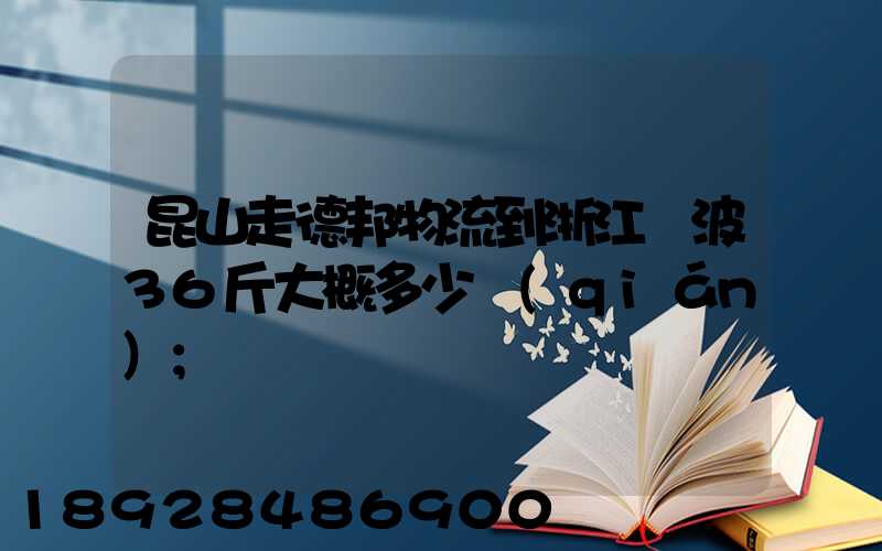 昆山走德邦物流到浙江寧波36斤大概多少錢(qián)