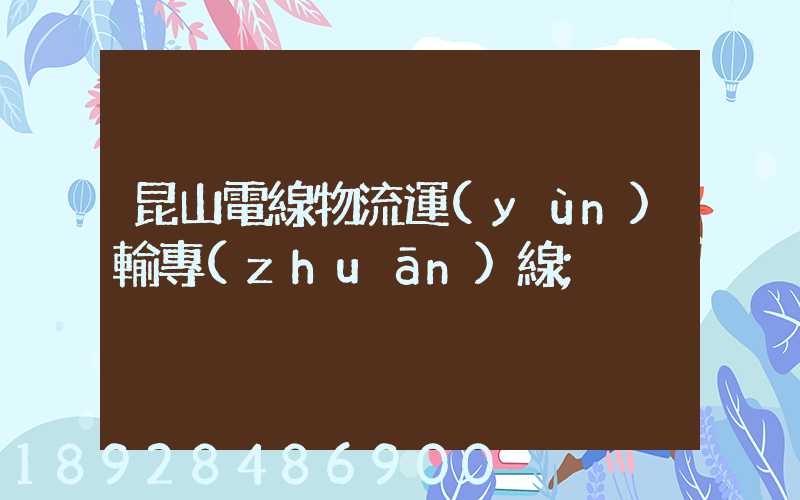 昆山電線物流運(yùn)輸專(zhuān)線