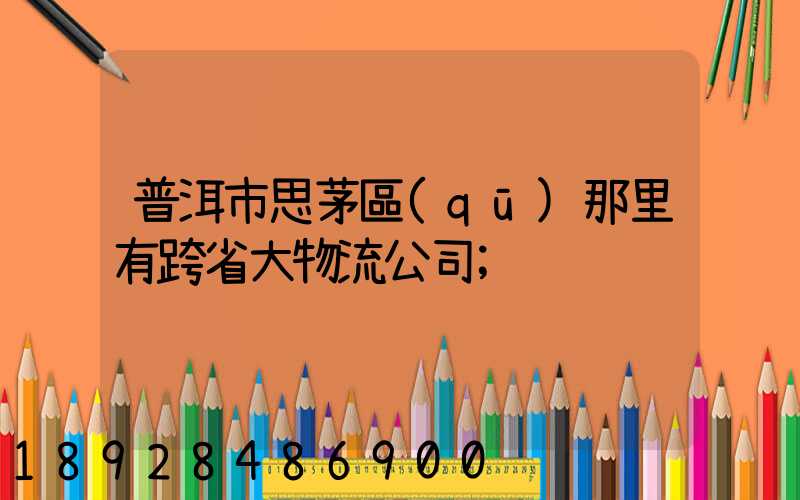 普洱市思茅區(qū)那里有跨省大物流公司