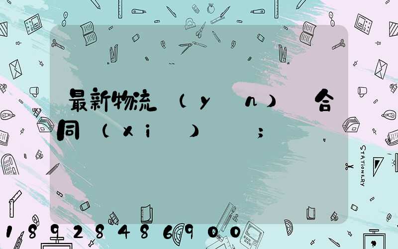 最新物流運(yùn)輸合同協(xié)議書