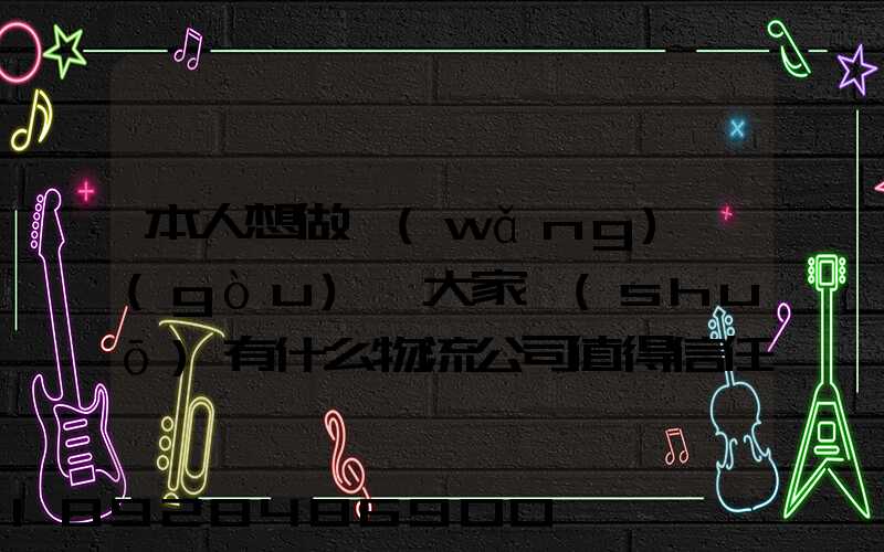 本人想做網(wǎng)購(gòu),大家說(shuō)有什么物流公司值得信任的