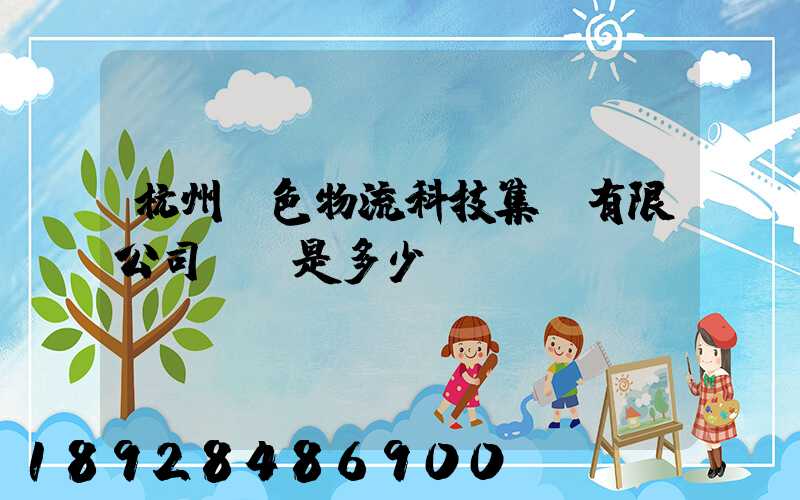 杭州綠色物流科技集團有限公司電話是多少