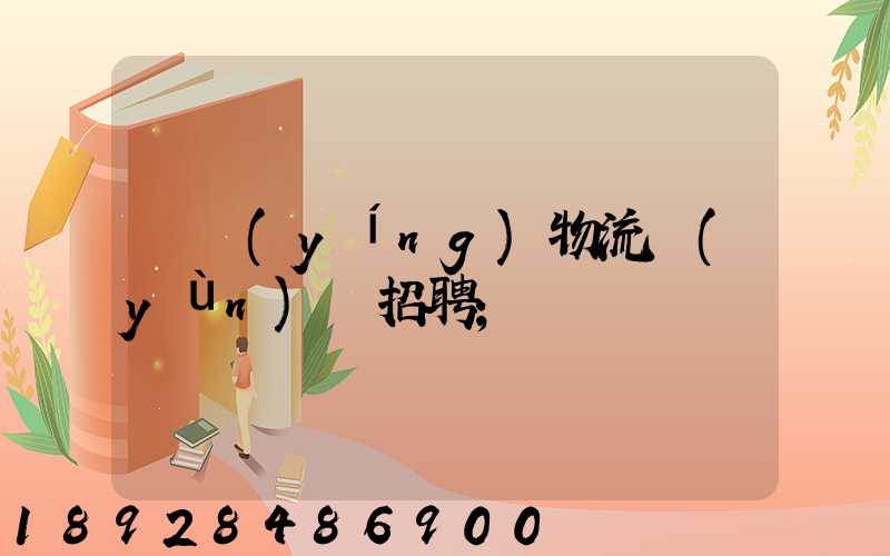 東營(yíng)物流運(yùn)輸招聘