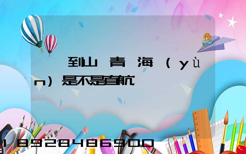 東莞到山東青島海運(yùn)是不是直航