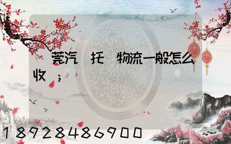 東莞汽車托運物流一般怎么收費