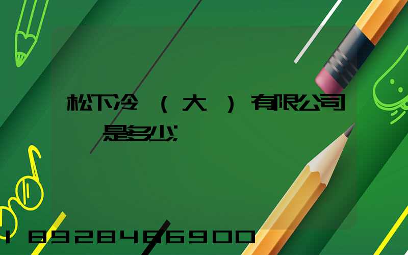 松下冷鏈(大連)有限公司電話是多少