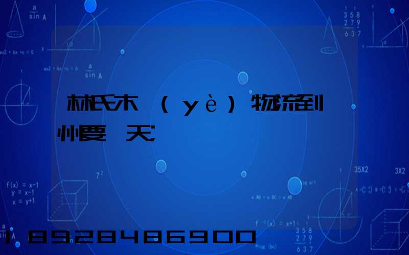 林氏木業(yè)物流到蘇州要幾天