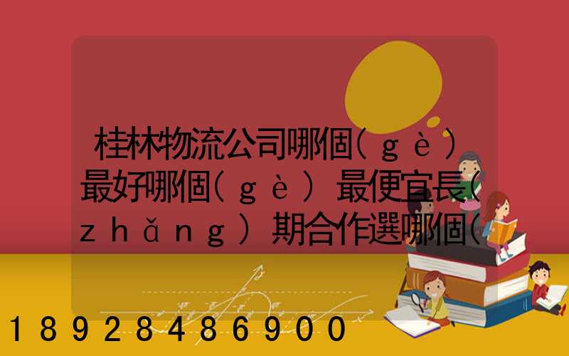 桂林物流公司哪個(gè)最好哪個(gè)最便宜長(zhǎng)期合作選哪個(gè)桂林貨運(yùn)公司合適