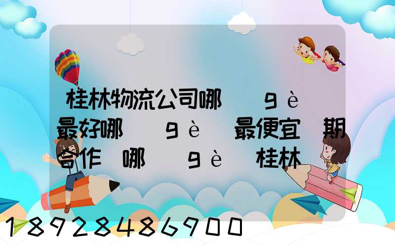 桂林物流公司哪個(gè)最好哪個(gè)最便宜長期合作選哪個(gè)桂林貨運(yùn)公司合適