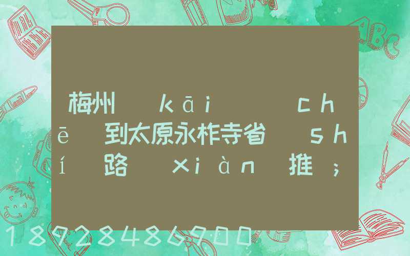 梅州開(kāi)車(chē)到太原永柞寺省時(shí)路線(xiàn)推薦