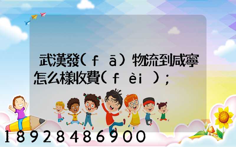 武漢發(fā)物流到咸寧怎么樣收費(fèi)