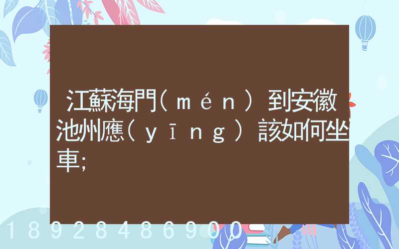 江蘇海門(mén)到安徽池州應(yīng)該如何坐車