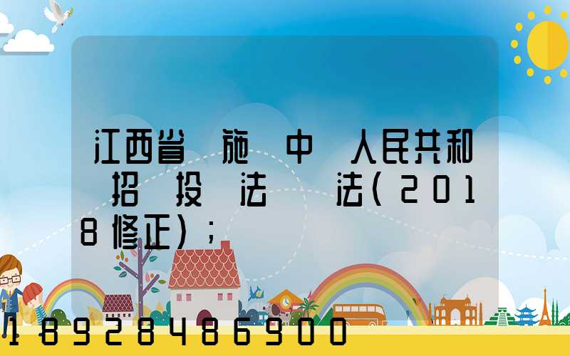 江西省實施《中華人民共和國招標投標法》辦法(2018修正)