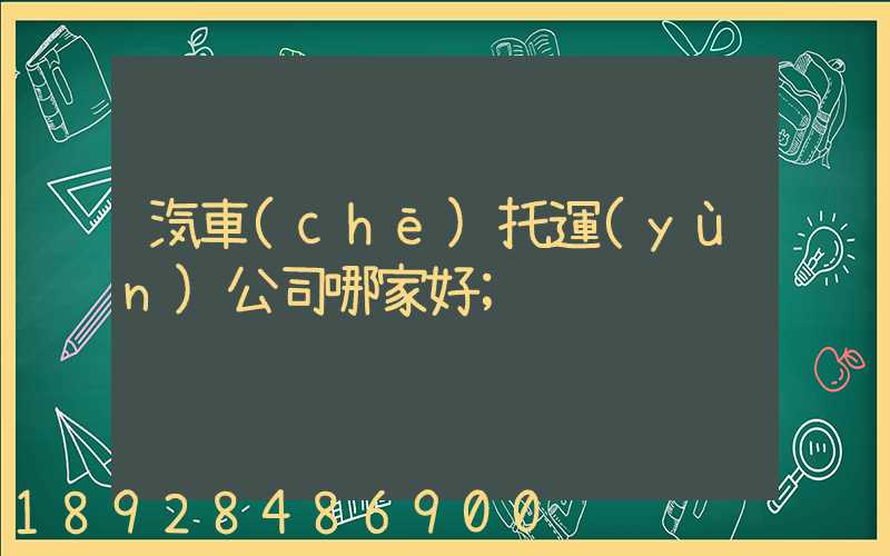 汽車(chē)托運(yùn)公司哪家好