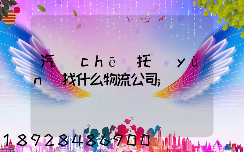 汽車(chē)托運(yùn)找什么物流公司