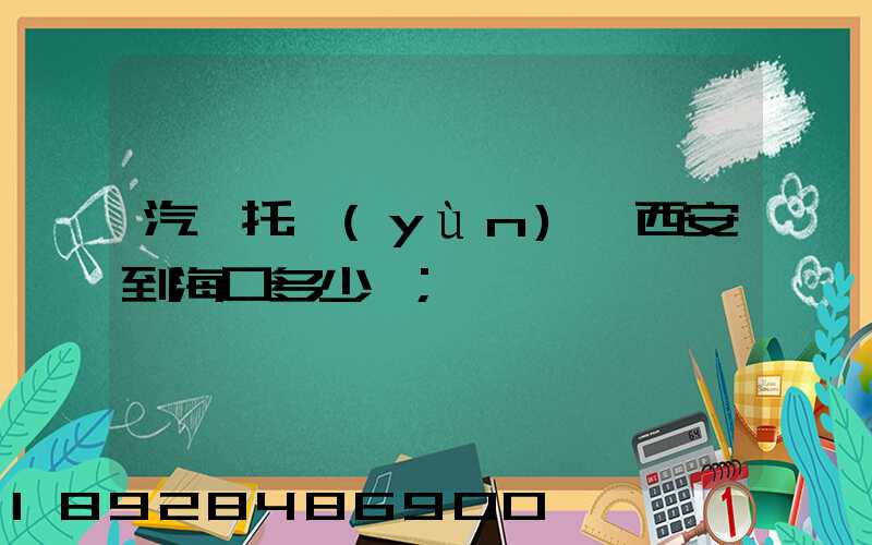 汽車托運(yùn)從西安到?？诙嗌馘X