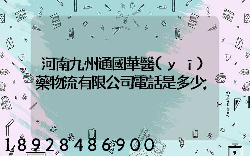 河南九州通國華醫(yī)藥物流有限公司電話是多少