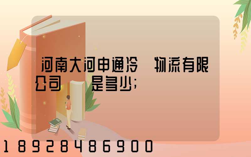 河南大河申通冷鏈物流有限公司電話是多少