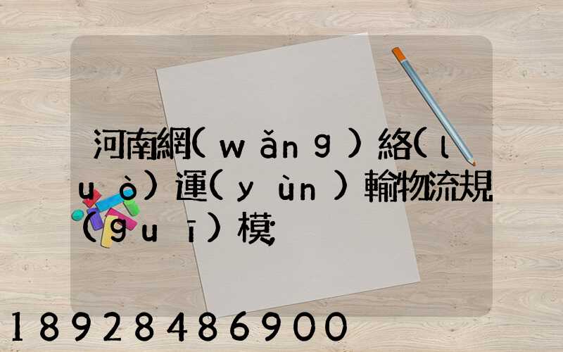 河南網(wǎng)絡(luò)運(yùn)輸物流規(guī)模