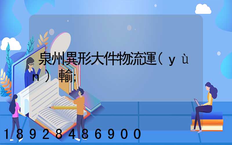 泉州異形大件物流運(yùn)輸
