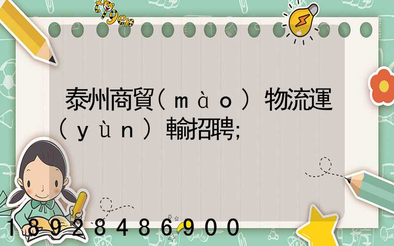泰州商貿(mào)物流運(yùn)輸招聘