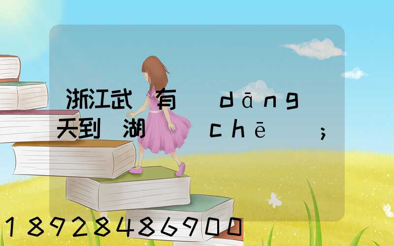 浙江武義有當(dāng)天到蕪湖貨車(chē)嗎