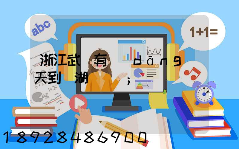 浙江武義有當(dāng)天到蕪湖貨車嗎
