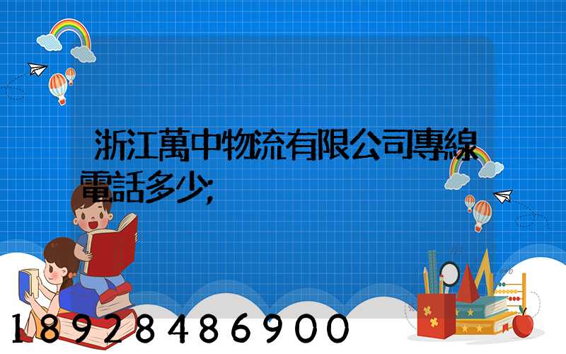 浙江萬中物流有限公司專線電話多少
