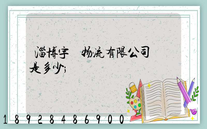 淄博宇軒物流有限公司電話是多少