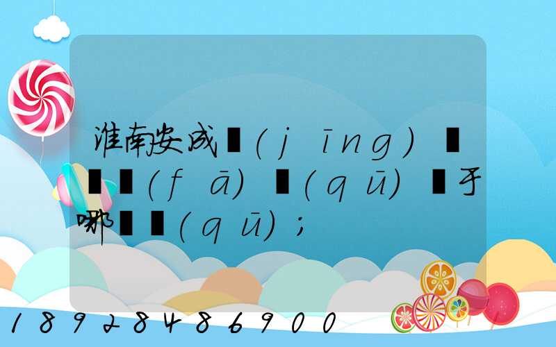 淮南安成經(jīng)濟開發(fā)區(qū)屬于哪個區(qū)