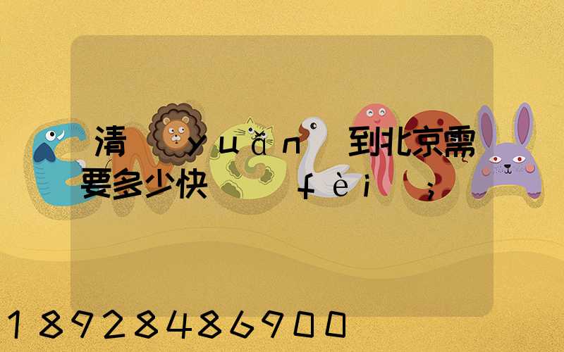 清遠(yuǎn)到北京需要多少快遞費(fèi)